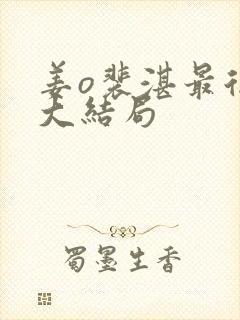 姜o裴湛最后的大结局