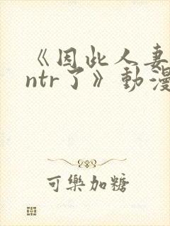 《因此人妻就被ntr了》动漫完整封面