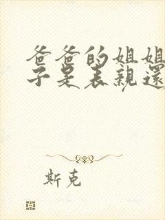 爸爸的姐姐的孩子是表亲还是堂亲