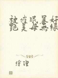 被催眠暴奸的冷艳美母无绿