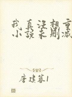 我真没想重生啊小说未删减在线看