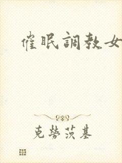 催眠调教女总裁