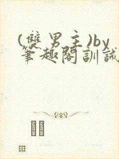 (双男主)by笔趣阁训诫文