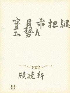 宝贝乖把腿分大玉势h