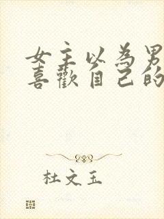 女主以为男主不喜欢自己的小说