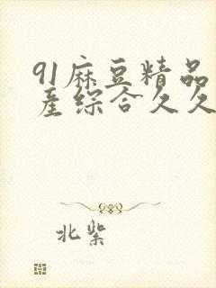 91麻豆精品国产综合久久久_亚洲综合久封面