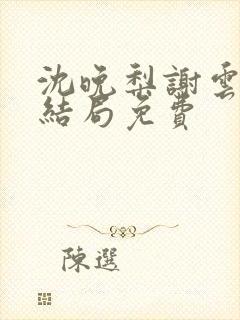 沈晚梨谢云迟大结局免费