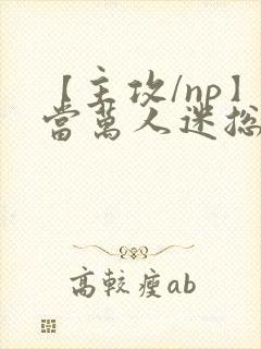 【主攻/np】当万人迷总攻成为路人炮灰后