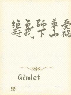 绝色师尊受不了赶我下山祸害师姐小说阅读