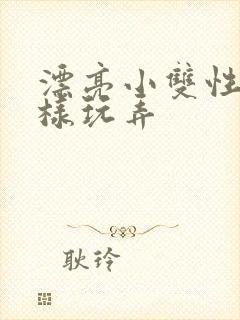 漂亮小双性被花样玩弄