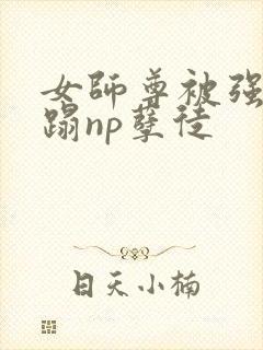 女师尊被强行糟蹋np孽徒封面