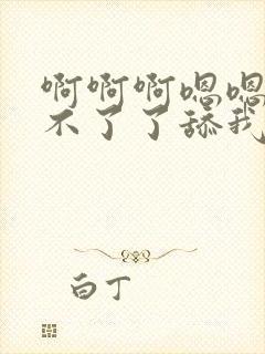 啊啊啊嗯嗯嗯受不了了舔我