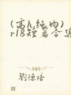 (高h,纯肉)r18短篇合集