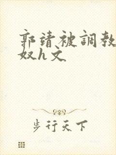 郭靖被调教成肉奴h文