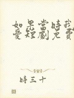 如果当时我说了爱短剧免费观看全集