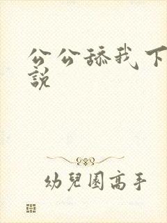 公公舔我下面小说