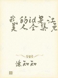 我的id是江南美人全集免费观看高清