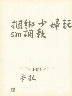 捆绑少妇玩各种sm调教