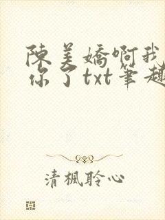 陈美娇啊我太爱你了txt笔趣阁最新章