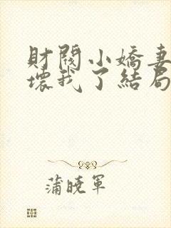 财阀小娇妻叔宠坏我了结局