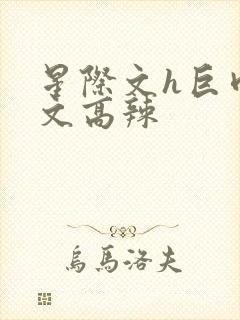 星际文h巨肉h文高辣
