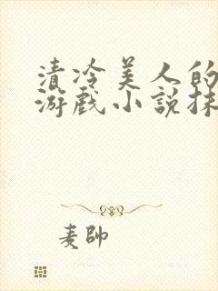 清冷美人的神奇游戏小说抹茶冰沙