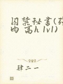 囚禁秘书(强制肉 高h 1v1)