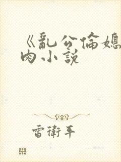 《乱公伦媳》纯肉小说