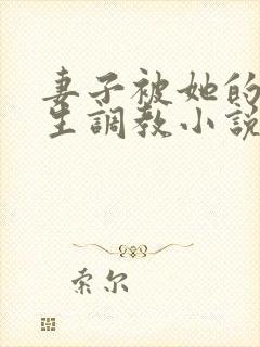 妻子被她的们学生调教小说