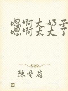 嗯啊大奶子骚货嗯啊太大了封面