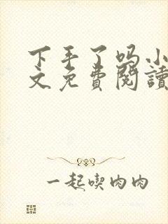 下手了吗小说全文免费阅读