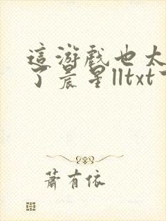 这游戏也太真实了晨星lltxt下载