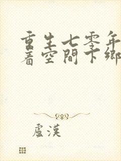 重生七零年代带着空间下乡做知青的小说