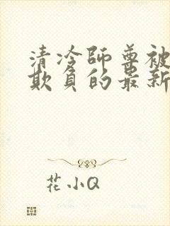 清冷师尊被轮流欺负的最新章节内容