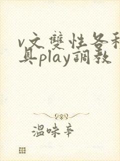 v文双性各种道具play调教