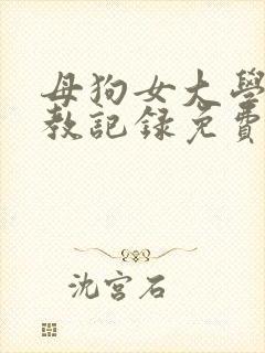 母狗女大学生调教记录免费在线阅读