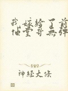 我嫁给了前男友他堂哥无弹窗在线阅读封面