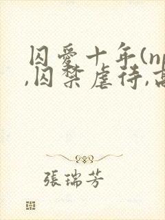 囚爱十年(np,囚禁虐待,高h)封面