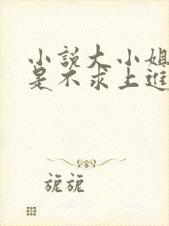 小说大小姐她总是不求上进免费阅读