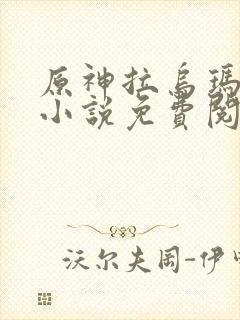 原神拉乌玛恶堕小说免费阅读笔趣阁