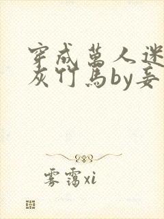 穿成万人迷的炮灰竹马by妾在山阳