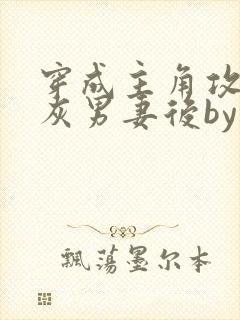 穿成主角攻的炮灰男妻后by渡全文阅读