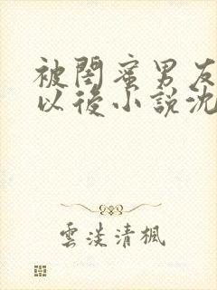 被闺蜜男友认错以后小说沈南初