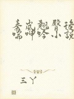 秦岚翘臀后进娇喘呻吟小说