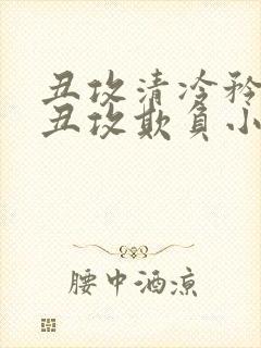 丑攻清冷矜贵被丑攻欺负小说有没有