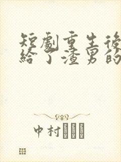 短剧重生后我嫁给了渣男的死对头免费播放