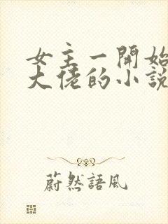 女主一开始就是大佬的小说