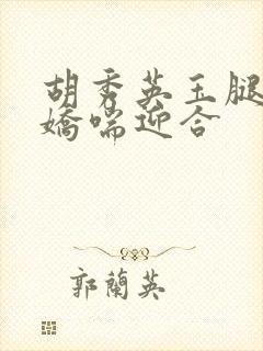 胡秀英玉腿缠腰娇喘迎合封面