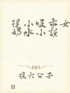 从小吸乖女的嫩奶水小说