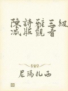 陈诗雅三级无删减版观看